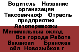 Водитель › Название организации ­ Таксовичкоф › Отрасль предприятия ­ Автоперевозки › Минимальный оклад ­ 70 000 - Все города Работа » Вакансии   . Брянская обл.,Новозыбков г.